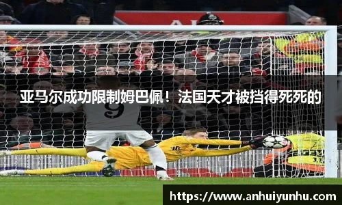 亚马尔成功限制姆巴佩！法国天才被挡得死死的