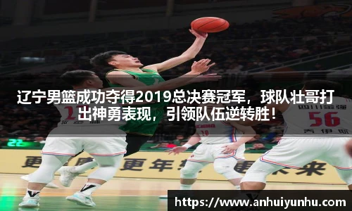 辽宁男篮成功夺得2019总决赛冠军，球队壮哥打出神勇表现，引领队伍逆转胜！