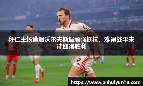 拜仁主场遭遇沃尔夫斯堡顽强抵抗，难得战平未能取得胜利