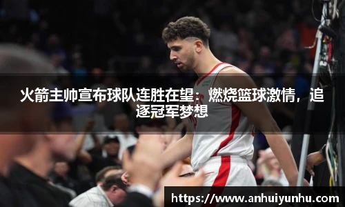 火箭主帅宣布球队连胜在望：燃烧篮球激情，追逐冠军梦想