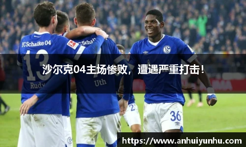 沙尔克04主场惨败，遭遇严重打击！