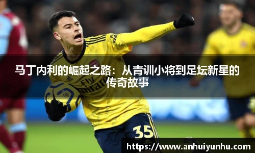 马丁内利的崛起之路：从青训小将到足坛新星的传奇故事