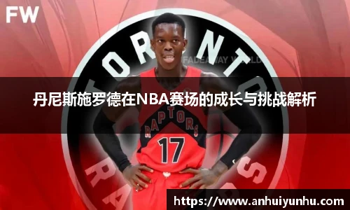 丹尼斯施罗德在NBA赛场的成长与挑战解析