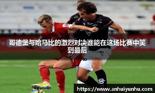 哥德堡与哈马比的激烈对决谁能在这场比赛中笑到最后