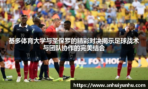 基多体育大学与圣保罗的精彩对决揭示足球战术与团队协作的完美结合