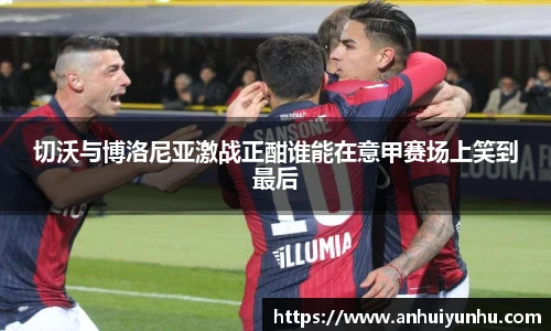 切沃与博洛尼亚激战正酣谁能在意甲赛场上笑到最后