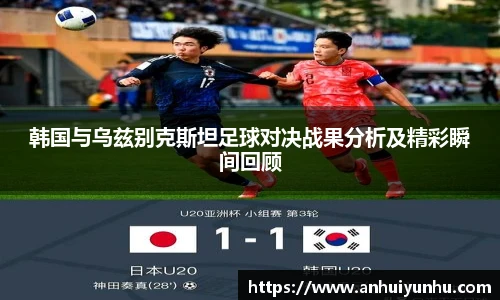 韩国与乌兹别克斯坦足球对决战果分析及精彩瞬间回顾