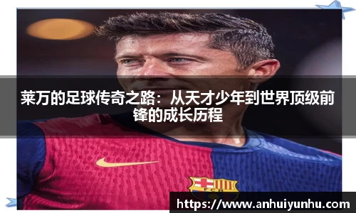 莱万的足球传奇之路：从天才少年到世界顶级前锋的成长历程
