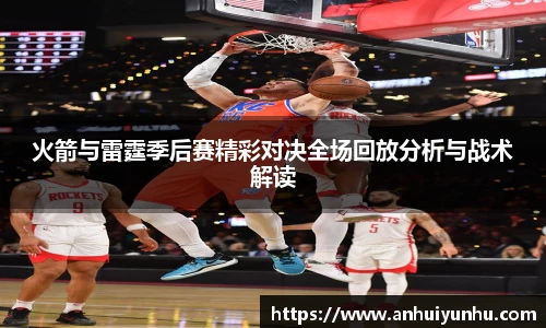 火箭与雷霆季后赛精彩对决全场回放分析与战术解读