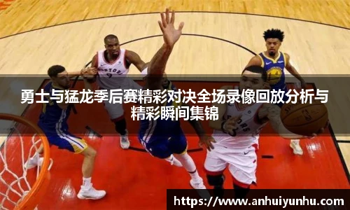 勇士与猛龙季后赛精彩对决全场录像回放分析与精彩瞬间集锦