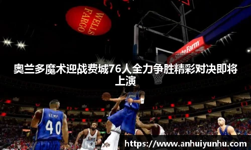 奥兰多魔术迎战费城76人全力争胜精彩对决即将上演