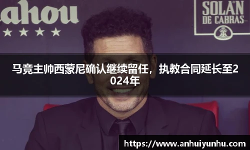 马竞主帅西蒙尼确认继续留任，执教合同延长至2024年