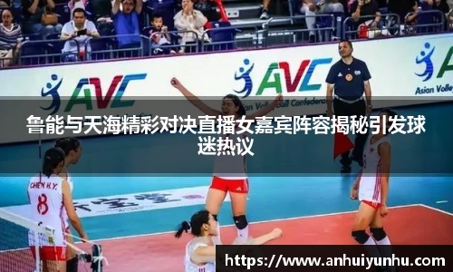 鲁能与天海精彩对决直播女嘉宾阵容揭秘引发球迷热议