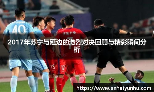 2017年苏宁与延边的激烈对决回顾与精彩瞬间分析