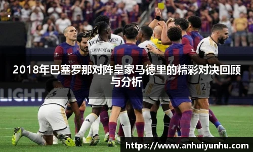 2018年巴塞罗那对阵皇家马德里的精彩对决回顾与分析