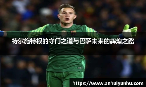 特尔施特根的守门之道与巴萨未来的辉煌之路