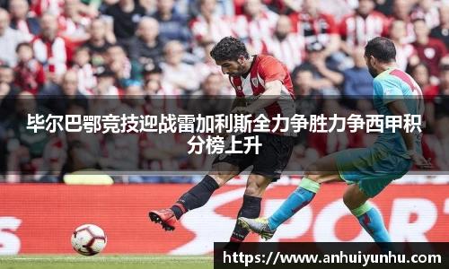 毕尔巴鄂竞技迎战雷加利斯全力争胜力争西甲积分榜上升