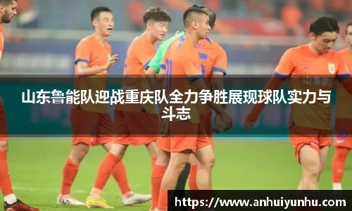 山东鲁能队迎战重庆队全力争胜展现球队实力与斗志