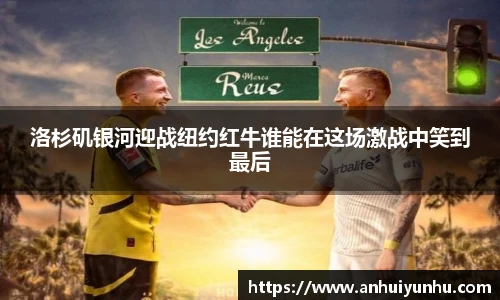 洛杉矶银河迎战纽约红牛谁能在这场激战中笑到最后
