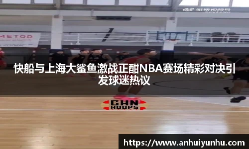 快船与上海大鲨鱼激战正酣NBA赛场精彩对决引发球迷热议