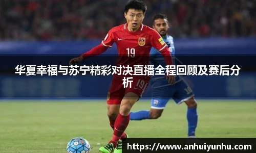 华夏幸福与苏宁精彩对决直播全程回顾及赛后分析