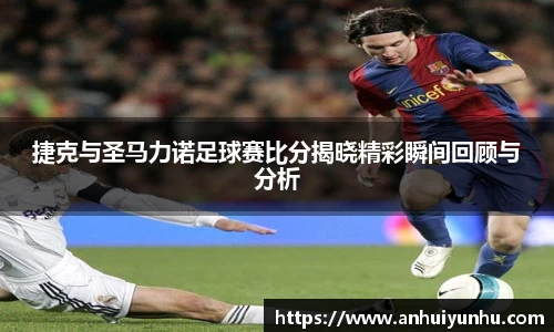 捷克与圣马力诺足球赛比分揭晓精彩瞬间回顾与分析