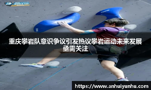 重庆攀岩队意识争议引发热议攀岩运动未来发展亟需关注