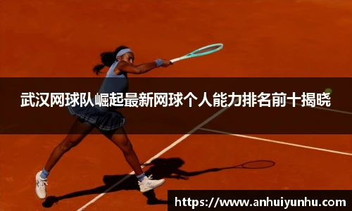 武汉网球队崛起最新网球个人能力排名前十揭晓
