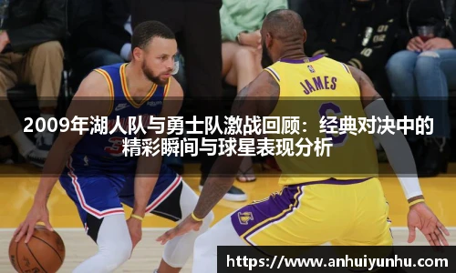 2009年湖人队与勇士队激战回顾：经典对决中的精彩瞬间与球星表现分析
