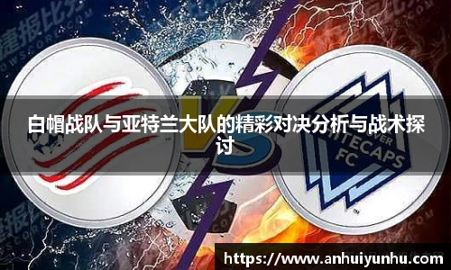 白帽战队与亚特兰大队的精彩对决分析与战术探讨