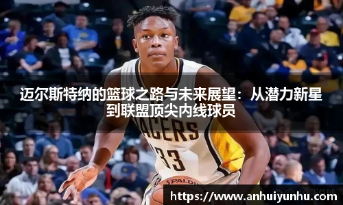 迈尔斯特纳的篮球之路与未来展望：从潜力新星到联盟顶尖内线球员