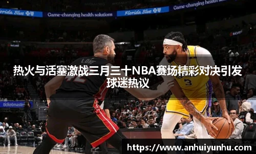 热火与活塞激战三月三十NBA赛场精彩对决引发球迷热议